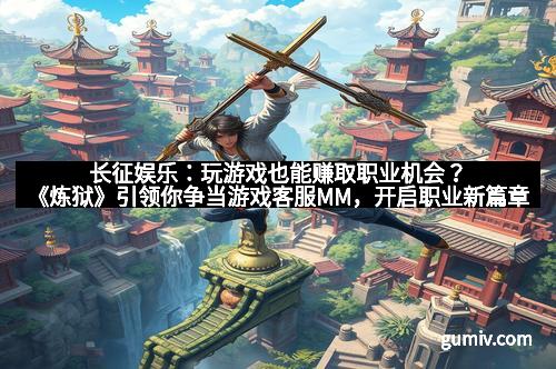 长征娱乐：玩游戏也能赚取职业机会？《炼狱》引领你争当游戏客服MM，开启职业新篇章！